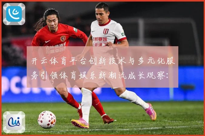 开云体育平台创新技术与多元化服务引领体育娱乐新潮流成长观察：最新赛事动态与深度分析