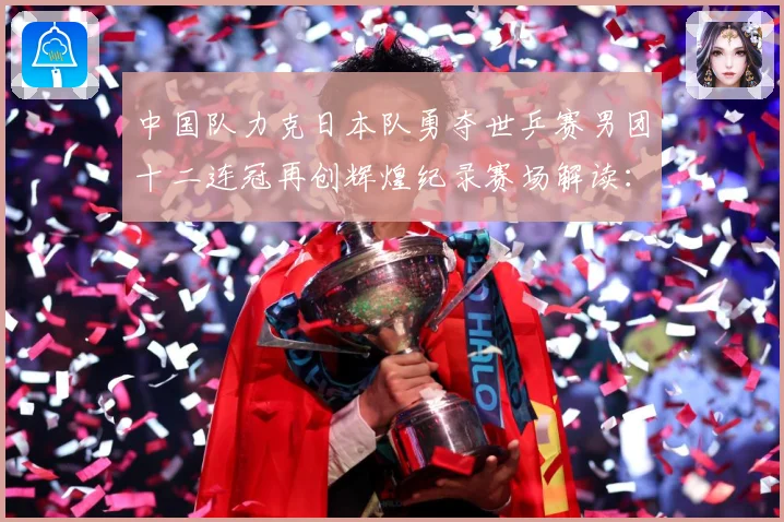 中国队力克日本队勇夺世乒赛男团十二连冠再创辉煌纪录赛场解读：最新赛事动态与深度分析