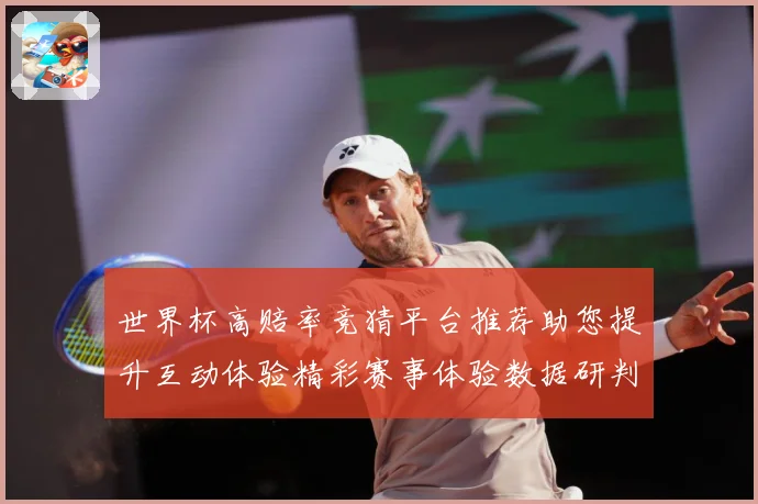 世界杯高赔率竞猜平台推荐助您提升互动体验精彩赛事体验数据研判：最新赛事动态与深度分析