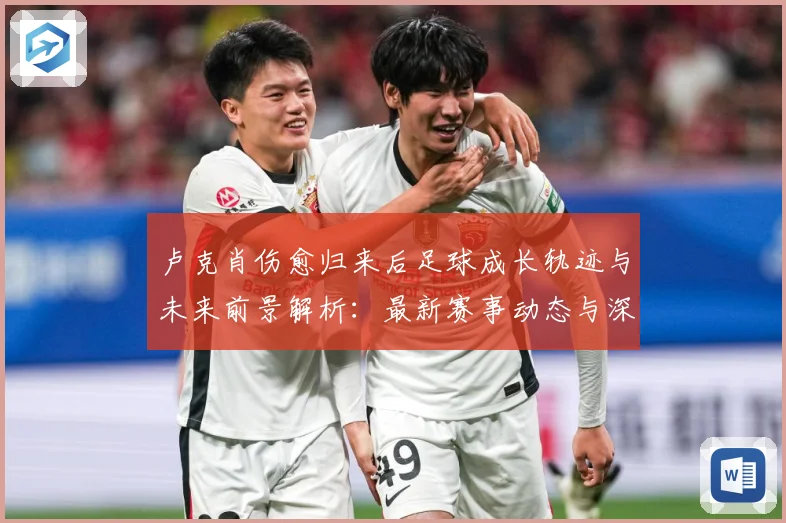 卢克肖伤愈归来后足球成长轨迹与未来前景解析：最新赛事动态与深度分析