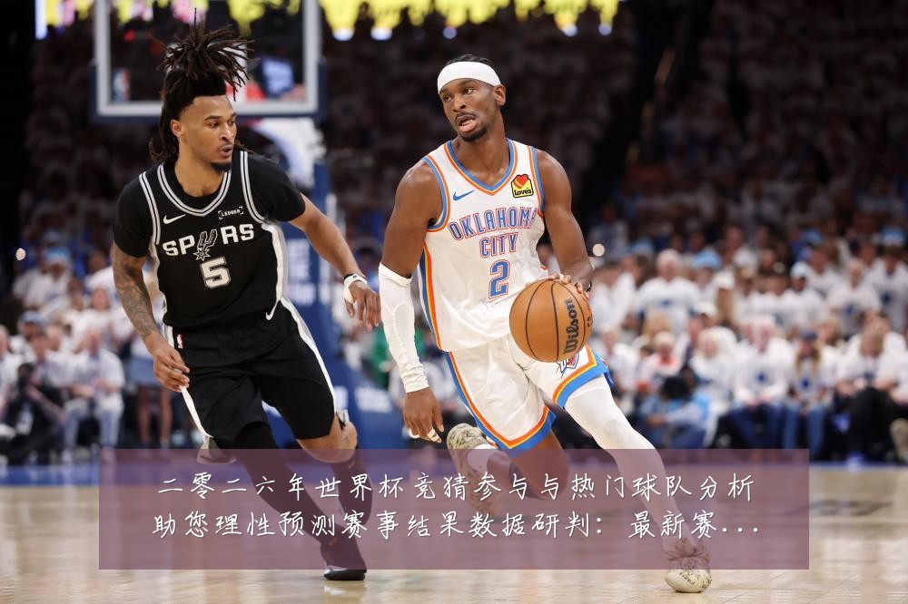 二零二六年世界杯竞猜参与与热门球队分析助您理性预测赛事结果数据研判:最新赛事动态与深度分析