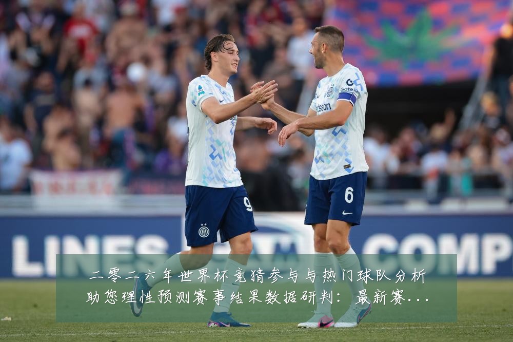 二零二六年世界杯竞猜参与与热门球队分析助您理性预测赛事结果数据研判:最新赛事动态与深度分析
