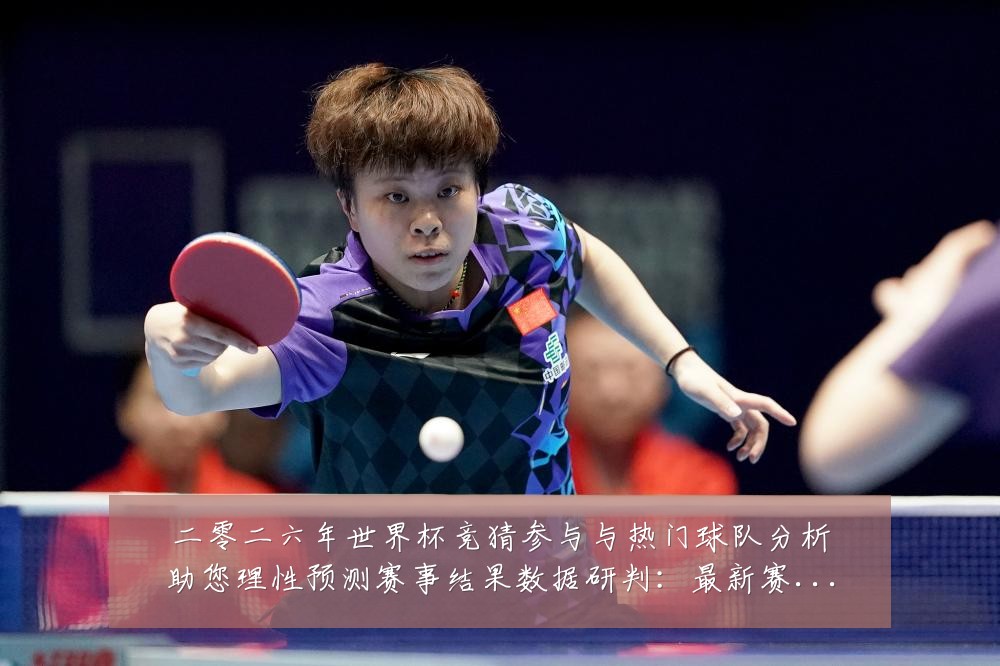二零二六年世界杯竞猜参与与热门球队分析助您理性预测赛事结果数据研判：最新赛事动态与深度分析