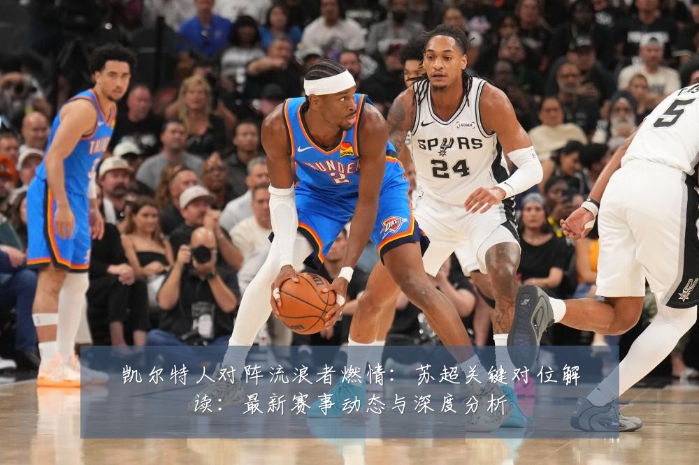 凯尔特人对阵流浪者燃情：苏超关键对位解读：最新赛事动态与深度分析