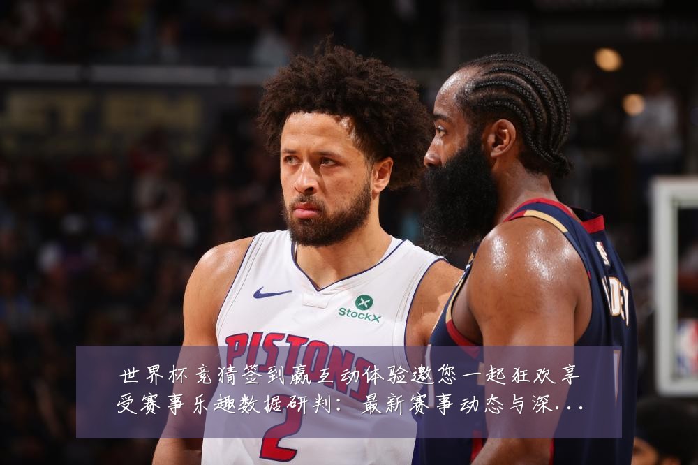 世界杯竞猜签到赢互动体验邀您一起狂欢享受赛事乐趣数据研判:最新赛事动态与深度分析
