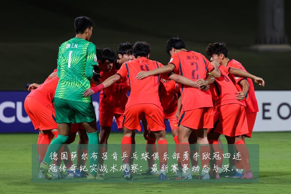 德国萨尔布吕肯乒乓球俱乐部勇夺欧冠四连冠传奇纪实战术观察：最新赛事动态与深度分析