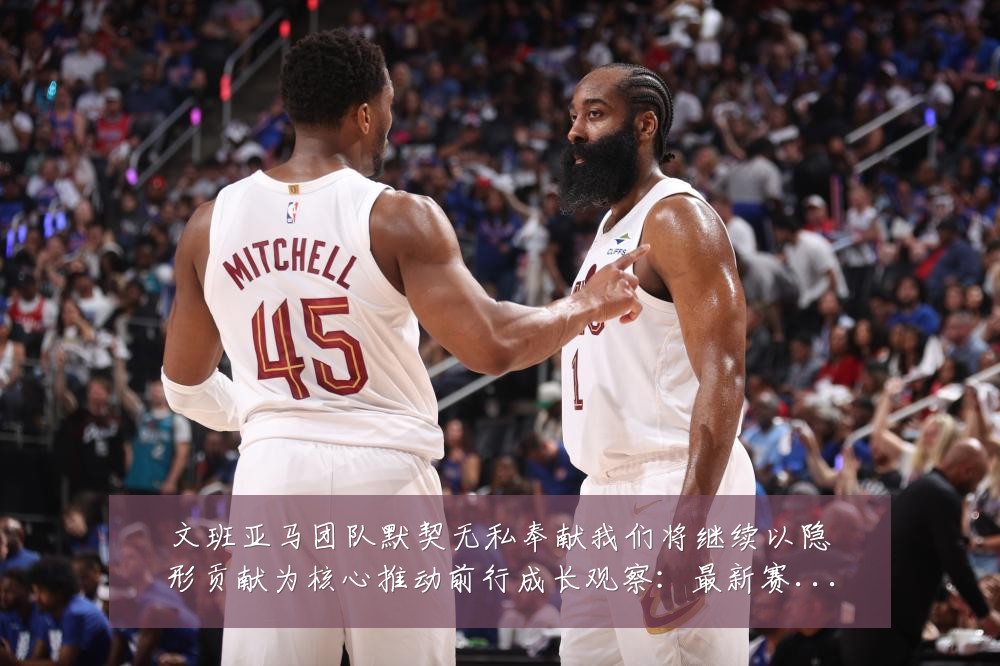 文班亚马团队默契无私奉献我们将继续以隐形贡献为核心推动前行成长观察：最新赛事动态与深度分析