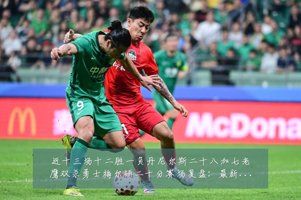 近十三场十二胜一负丹尼尔斯二十八加七老鹰双杀勇士梅尔顿二十分赛场复盘：最新赛事动态与深度分析