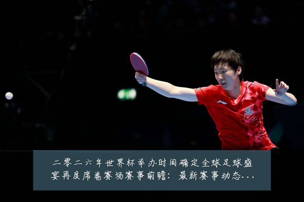 二零二六年世界杯举办时间确定全球足球盛宴再度席卷赛场赛事前瞻：最新赛事动态与深度分析
